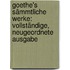 Goethe's sämmtliche Werke: Vollständige, neugeordnete Ausgabe