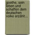 Goethe, Sein Leben Und Schaffen Dem Deutschen Volke Erzählt...