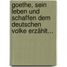 Goethe, Sein Leben Und Schaffen Dem Deutschen Volke Erzählt... by Ludwig Geiger