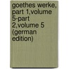 Goethes Werke, Part 1,volume 5-part 2,volume 5 (German Edition) door Johann Goethe