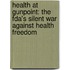 Health At Gunpoint: The Fda's Silent War Against Health Freedom