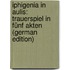 Iphigenia in Aulis: Trauerspiel in Fünf Akten (German Edition)