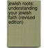 Jewish Roots: Understanding Your Jewish Faith (Revised Edition)