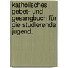 Katholisches Gebet- und Gesangbuch für die studierende Jugend. door Onbekend