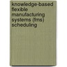 Knowledge-Based Flexible Manufacturing Systems (Fms) Scheduling door Jenny Lee