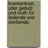 Krankentrost, oder Geduld und Muth für Leidende und Sterbende. door Johann Michael Fick