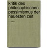 Kritik Des Philosophischen Pessimismus Der Neuesten Zeit ...... door G.P. Weygoldt