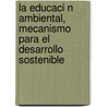 La Educaci N Ambiental, Mecanismo Para El Desarrollo Sostenible by Luis Vera
