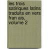 Les Trois Satiriques Latins Traduits En Vers Fran Ais, Volume 2 door Theodore Horace