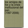 Los Amigos De Fox Y La Crisis Institucional Del Pan (1997-2006) door Josefina Maldonado Montes