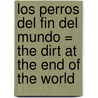 Los Perros del Fin del Mundo = The Dirt at the End of the World by Homero Aridjis