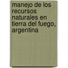 Manejo de los recursos naturales en Tierra del Fuego, Argentina by Juan Manuel Cellini