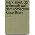 Mark Aurel, Der Philosoph Auf Dem Römischen Kaiserthron ......