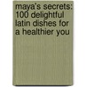 Maya's Secrets: 100 Delightful Latin Dishes for a Healthier You by Maya Leon-Meis