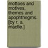 Mottoes and motives, themes and apophthegms. [By R. A. Macfie.]