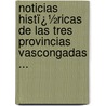 Noticias Histï¿½Ricas De Las Tres Provincias Vascongadas ... door Juan Antonio Llorente