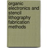 Organic Electronics and Stencil Lithography Fabrication Methods by Nenad V. Cvetkovic