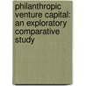 Philanthropic Venture Capital: An Exploratory Comparative Study by Mariarosa Scarlata