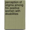 Perception Of Stigma Among Hiv Positive Women With Disabilities by Taurai Davies Nyatsanza