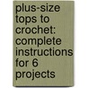 Plus-Size Tops to Crochet: Complete Instructions for 6 Projects door Margaret Hubert
