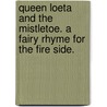 Queen Loeta and the Mistletoe. A fairy rhyme for the Fire side. door George Halse