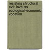 Resisting Structural Evil: Love as Ecological-Economic Vocation by Cynthia D. Moe-Lobeda