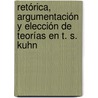 Retórica, argumentación y elección de teorías en T. S. Kuhn door Juan Carlos Pérez -Toribio