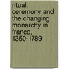 Ritual, Ceremony and the Changing Monarchy in France, 1350-1789 door Lawrence M. Bryant