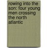 Rowing Into the Son: Four Young Men Crossing the North Atlantic by Jordan Hanssen