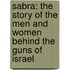 Sabra: The Story of the Men and Women Behind the Guns of Israel