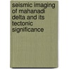 Seismic Imaging of Mahanadi Delta and its Tectonic Significance door Laxmidhar Behera