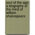 Soul Of The Age: A Biography Of The Mind Of William Shakespeare