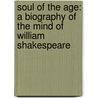 Soul Of The Age: A Biography Of The Mind Of William Shakespeare by Jonathan Bate