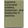 Supreme Command: Soldiers, Statesmen, and Leadership in Wartime by Eliot A. Cohen