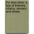The Blue Shoe: A Tale of Thievery, Villainy, Sorcery, and Shoes