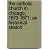 The Catholic Church in Chicago, 1673-1871; an Historical Sketch by Gilbert Joseph Garraghan