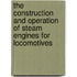 The Construction and Operation of Steam Engines for Locomotives