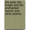 The Exile; the Knight and the Enchanted Sword; and other poems. by Henry Thomas Heathcote