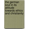 The German Soul in Its Attitude Towards Ethics and Christianity by Friedrich H�Gel
