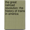 The Great Railroad Revolution: The History of Trains in America by Christian Wolmar