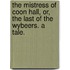 The Mistress of Coon Hall, or, the Last of the Wybeers. A tale.