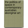 The Politics of Space in Contemporary Australian Aboriginal Art door Daniela Gisela Limpert