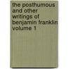 The Posthumous and Other Writings of Benjamin Franklin Volume 1 by Benjamin Franklin