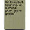 The Triumph of Friendship, an historical poem. [By. W. Golden.] door Onbekend