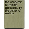 The Wanderer: Or, Female Difficulties. By The Author Of Evelina door Frances Burney