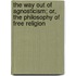 The Way Out Of Agnosticism; Or, The Philosophy Of Free Religion
