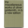 The miscellaneous works of Oliver Goldsmith, M.B. A new edition door Oliver Goldsmith