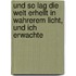 Und So Lag Die Welt Erhellt in Wahrerem Licht, Und Ich Erwachte