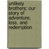 Unlikely Brothers: Our Story Of Adventure, Loss, And Redemption