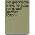 Vier Griechische Briefe, Herausg. Von G. Wolff (German Edition)